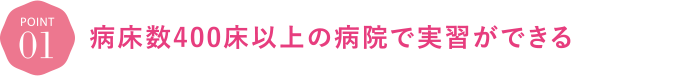 病床数400床以上の病院で実習ができる