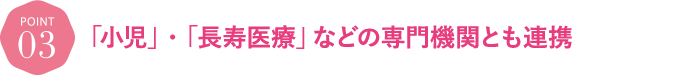 「小児」・「がん」などの専門機関とも連携